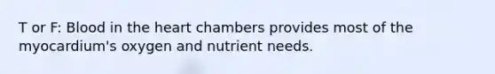 T or F: Blood in the heart chambers provides most of the myocardium's oxygen and nutrient needs.