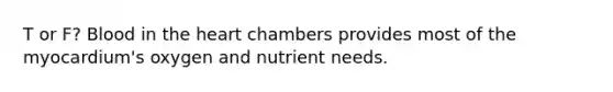T or F? Blood in the heart chambers provides most of the myocardium's oxygen and nutrient needs.