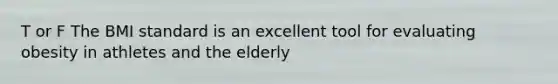 T or F The BMI standard is an excellent tool for evaluating obesity in athletes and the elderly