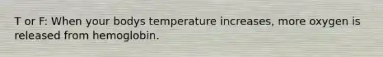 T or F: When your bodys temperature increases, more oxygen is released from hemoglobin.