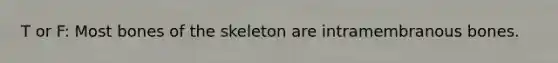 T or F: Most bones of the skeleton are intramembranous bones.