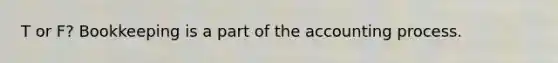 T or F? Bookkeeping is a part of the accounting process.