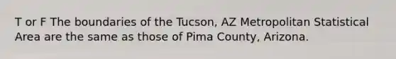 T or F The boundaries of the Tucson, AZ Metropolitan Statistical Area are the same as those of Pima County, Arizona.