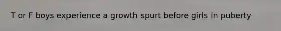 T or F boys experience a growth spurt before girls in puberty