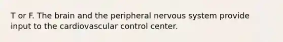 T or F. The brain and the peripheral nervous system provide input to the cardiovascular control center.