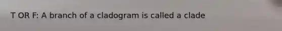 T OR F: A branch of a cladogram is called a clade