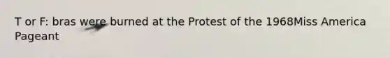 T or F: bras were burned at the Protest of the 1968Miss America Pageant