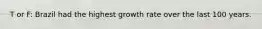 T or F: Brazil had the highest growth rate over the last 100 years.