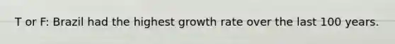 T or F: Brazil had the highest growth rate over the last 100 years.