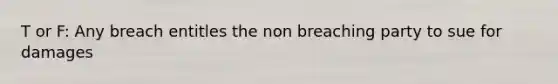 T or F: Any breach entitles the non breaching party to sue for damages