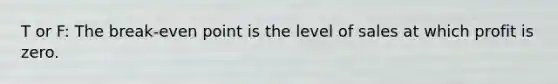 T or F: The break-even point is the level of sales at which profit is zero.