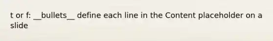 t or f: __bullets__ define each line in the Content placeholder on a slide