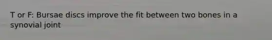 T or F: Bursae discs improve the fit between two bones in a synovial joint