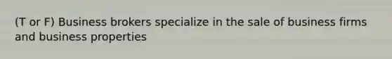 (T or F) Business brokers specialize in the sale of business firms and business properties