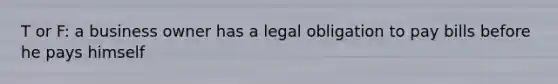 T or F: a business owner has a legal obligation to pay bills before he pays himself