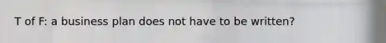 T of F: a business plan does not have to be written?