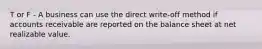 T or F - A business can use the direct write-off method if accounts receivable are reported on the balance sheet at net realizable value.