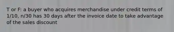 T or F: a buyer who acquires merchandise under credit terms of 1/10, n/30 has 30 days after the invoice date to take advantage of the sales discount