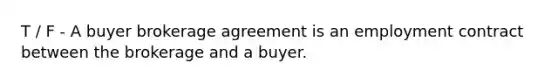 T / F - A buyer brokerage agreement is an employment contract between the brokerage and a buyer.