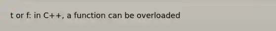 t or f: in C++, a function can be overloaded