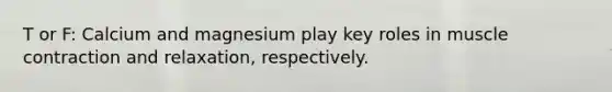 T or F: Calcium and magnesium play key roles in muscle contraction and relaxation, respectively.