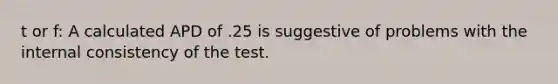 t or f: A calculated APD of .25 is suggestive of problems with the internal consistency of the test.