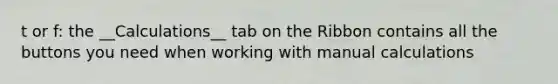 t or f: the __Calculations__ tab on the Ribbon contains all the buttons you need when working with manual calculations