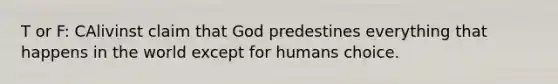 T or F: CAlivinst claim that God predestines everything that happens in the world except for humans choice.