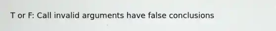 T or F: Call invalid arguments have false conclusions