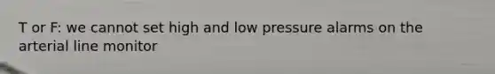 T or F: we cannot set high and low pressure alarms on the arterial line monitor