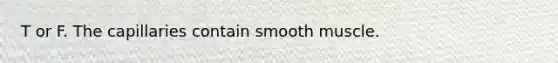 T or F. The capillaries contain smooth muscle.