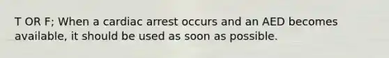 T OR F; When a cardiac arrest occurs and an AED becomes available, it should be used as soon as possible.