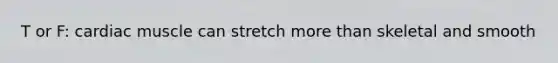 T or F: cardiac muscle can stretch <a href='https://www.questionai.com/knowledge/keWHlEPx42-more-than' class='anchor-knowledge'>more than</a> skeletal and smooth