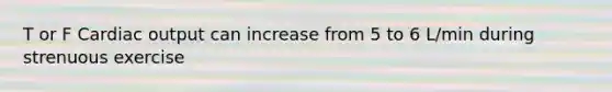T or F Cardiac output can increase from 5 to 6 L/min during strenuous exercise