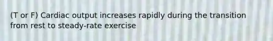 (T or F) Cardiac output increases rapidly during the transition from rest to steady-rate exercise