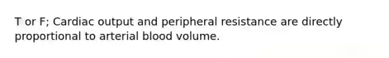 T or F; Cardiac output and peripheral resistance are directly proportional to arterial blood volume.