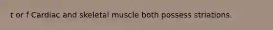 t or f Cardiac and skeletal muscle both possess striations.