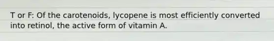 T or F: Of the carotenoids, lycopene is most efficiently converted into retinol, the active form of vitamin A.