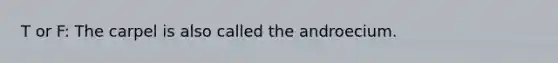 T or F: The carpel is also called the androecium.