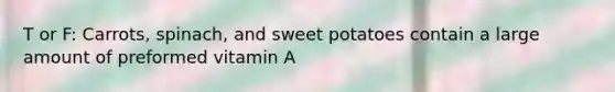 T or F: Carrots, spinach, and sweet potatoes contain a large amount of preformed vitamin A