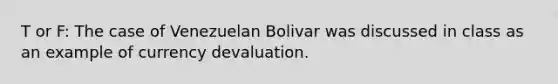 T or F: The case of Venezuelan Bolivar was discussed in class as an example of currency devaluation.