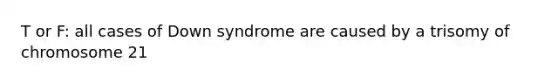 T or F: all cases of Down syndrome are caused by a trisomy of chromosome 21