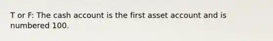 T or F: The cash account is the first asset account and is numbered 100.