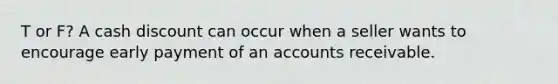 T or F? A cash discount can occur when a seller wants to encourage early payment of an accounts receivable.