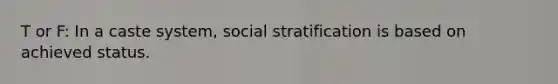 T or F: In a caste system, social stratification is based on achieved status.