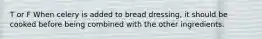 T or F When celery is added to bread dressing, it should be cooked before being combined with the other ingredients.