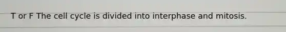 T or F The cell cycle is divided into interphase and mitosis.