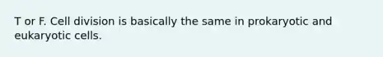 T or F. <a href='https://www.questionai.com/knowledge/kjHVAH8Me4-cell-division' class='anchor-knowledge'>cell division</a> is basically the same in prokaryotic and <a href='https://www.questionai.com/knowledge/kb526cpm6R-eukaryotic-cells' class='anchor-knowledge'>eukaryotic cells</a>.