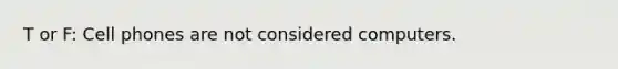 T or F: Cell phones are not considered computers.