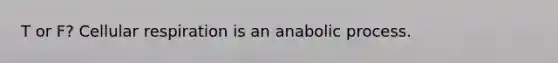 T or F? Cellular respiration is an anabolic process.